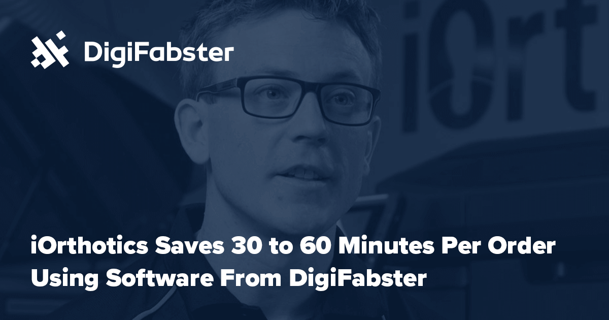 UseCase: iOrthotics Case Study | Save 30 To 60 Minutes Per Order | DigiFabster